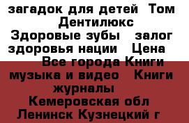 1400 загадок для детей. Том 2  «Дентилюкс». Здоровые зубы — залог здоровья нации › Цена ­ 424 - Все города Книги, музыка и видео » Книги, журналы   . Кемеровская обл.,Ленинск-Кузнецкий г.